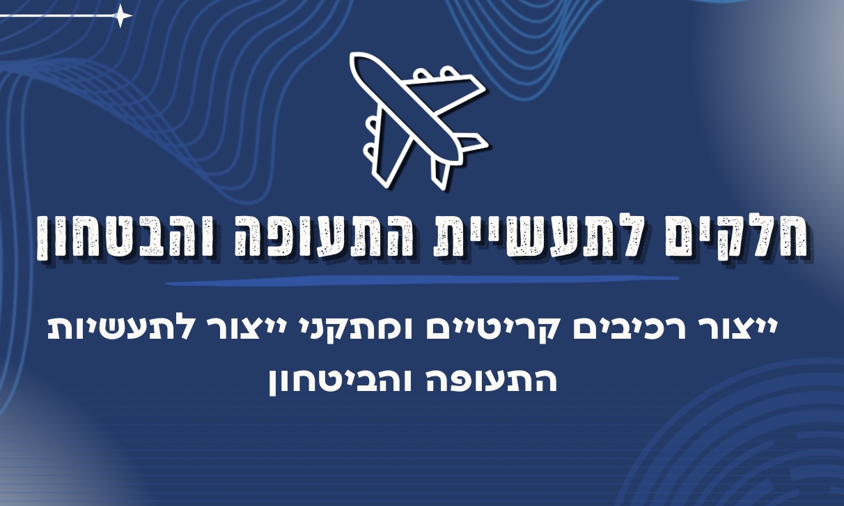 חלקים לתעשיית התעופה והבטחון​. ייצור רכיבים קריטיים ומתקני ייצור לתעשיות התעופה והביטחון