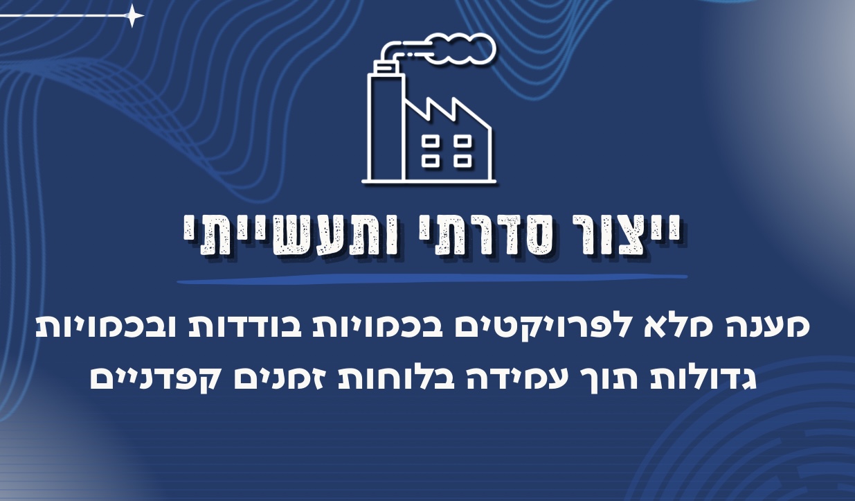 ייצור סדרתי ותעשייתי. מענה מלא לפרויקטים בכמויות בודדות ובכמויות גדולות תוך עמידה בלוחות זמנים קפדניים